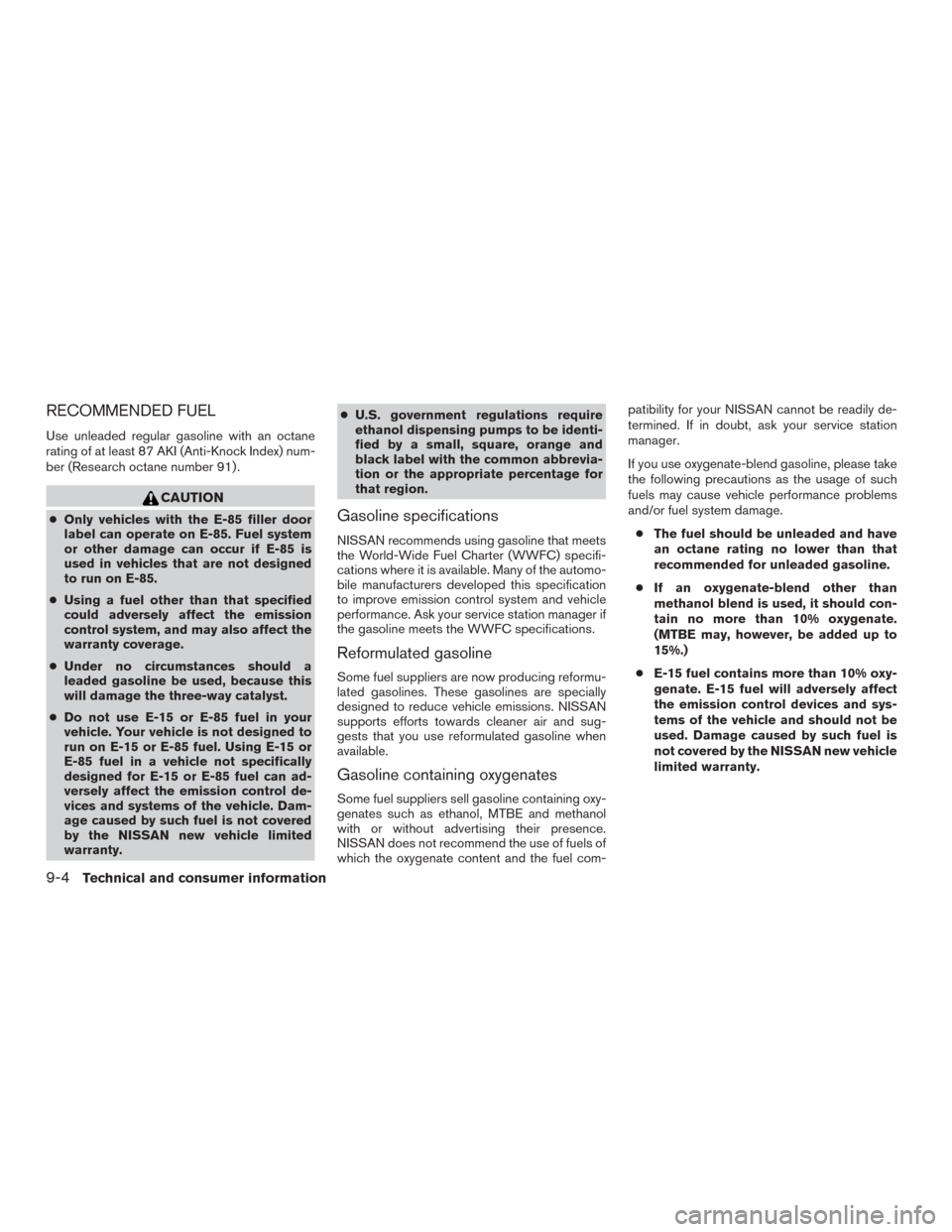 NISSAN MURANO 2015 3.G Owners Manual RECOMMENDED FUEL
Use unleaded regular gasoline with an octane
rating of at least 87 AKI (Anti-Knock Index) num-
ber (Research octane number 91) .
CAUTION
●Only vehicles with the E-85 filler door
lab