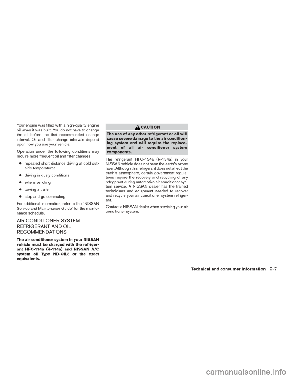 NISSAN MURANO 2015 3.G Owners Manual Your engine was filled with a high-quality engine
oil when it was built. You do not have to change
the oil before the first recommended change
interval. Oil and filter change intervals depend
upon how