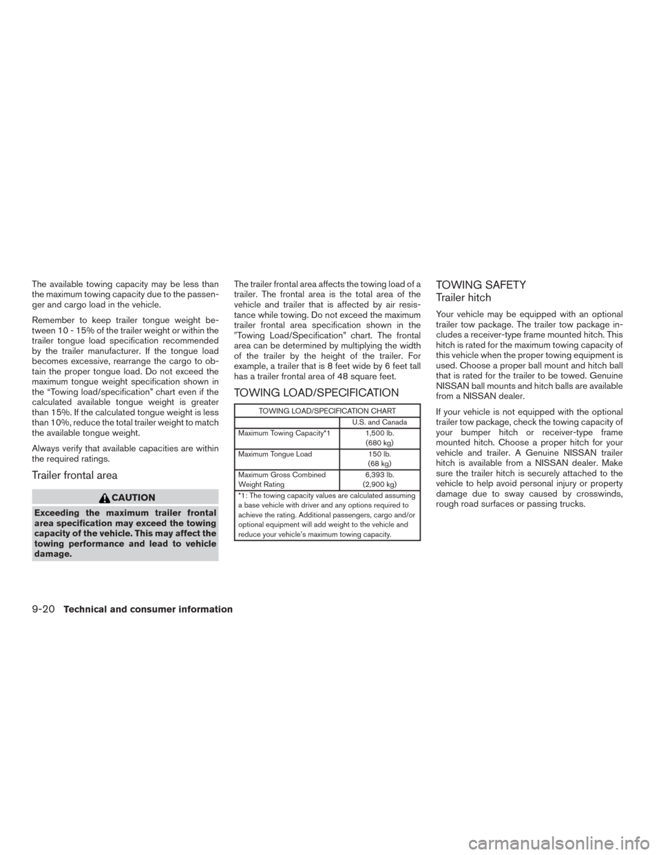NISSAN MURANO 2015 3.G User Guide The available towing capacity may be less than
the maximum towing capacity due to the passen-
ger and cargo load in the vehicle.
Remember to keep trailer tongue weight be-
tween 10 - 15% of the traile