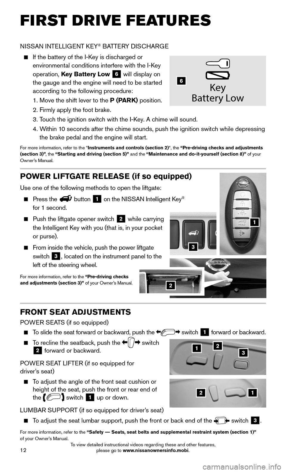 NISSAN MURANO 2015 3.G Quick Reference Guide 12
FIRST DRIVE FEATURES
NISSAN INTELLIGENT KEY® BATTERY DISCHARGE
    If the battery of the I-Key is discharged or 
environmental conditions interfere with the I-Key 
operation, Key Battery Low 6 wil