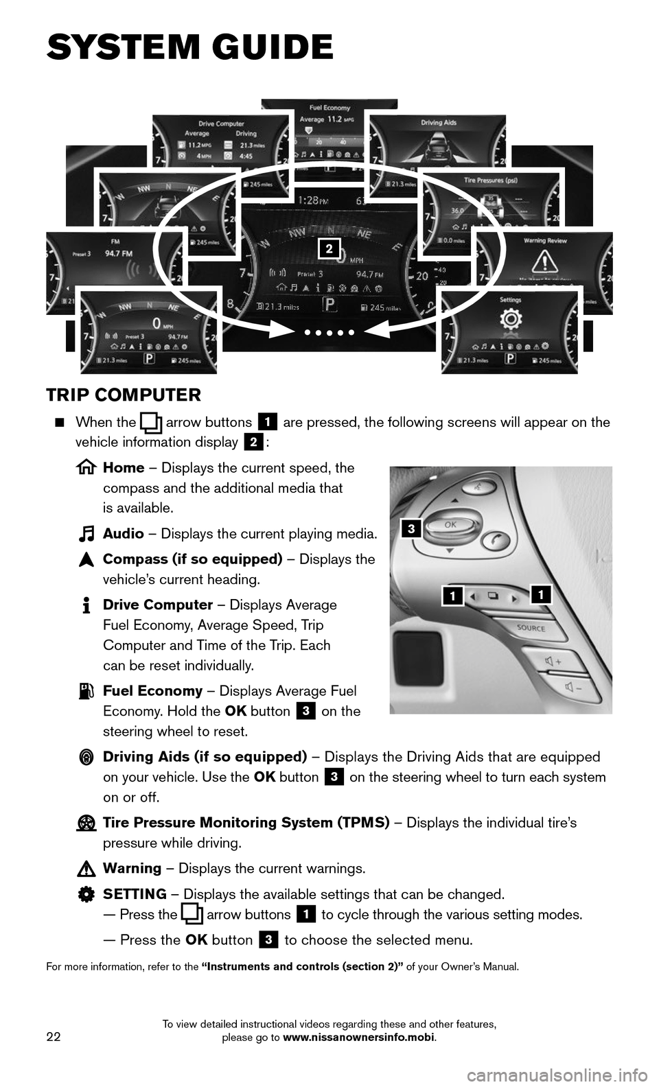 NISSAN MURANO 2015 3.G Quick Reference Guide 22
SYSTEM GUIDE
TRIP COMPUTER
When the arrow buttons 1 are pressed, the following screens will appear on the
vehicle information display 2:
Home – Displays the current speed, the
compass NISSAN MURANO 2015 3.G Quick Reference Guide 22
SYSTEM GUIDE
TRIP COMPUTER
When the arrow buttons 1 are pressed, the following screens will appear on the
vehicle information display 2:
Home – Displays the current speed, the
compass