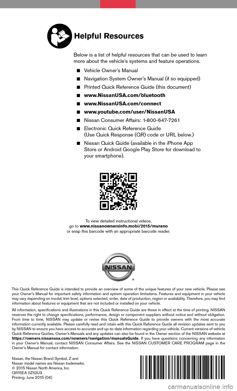 NISSAN MURANO 2015 3.G Quick Reference Guide Nissan, the Nissan Brand Symbol, Z and Nissan model names are Nissan trademarks.© 2 015 Nissan North America, Inc.QR15EA 0Z52U3Printing: June 2 015 (04)
To view detailed instructional videos, go to w NISSAN MURANO 2015 3.G Quick Reference Guide Nissan, the Nissan Brand Symbol, Z and Nissan model names are Nissan trademarks.© 2 015 Nissan North America, Inc.QR15EA 0Z52U3Printing: June 2 015 (04)
To view detailed instructional videos, go to w