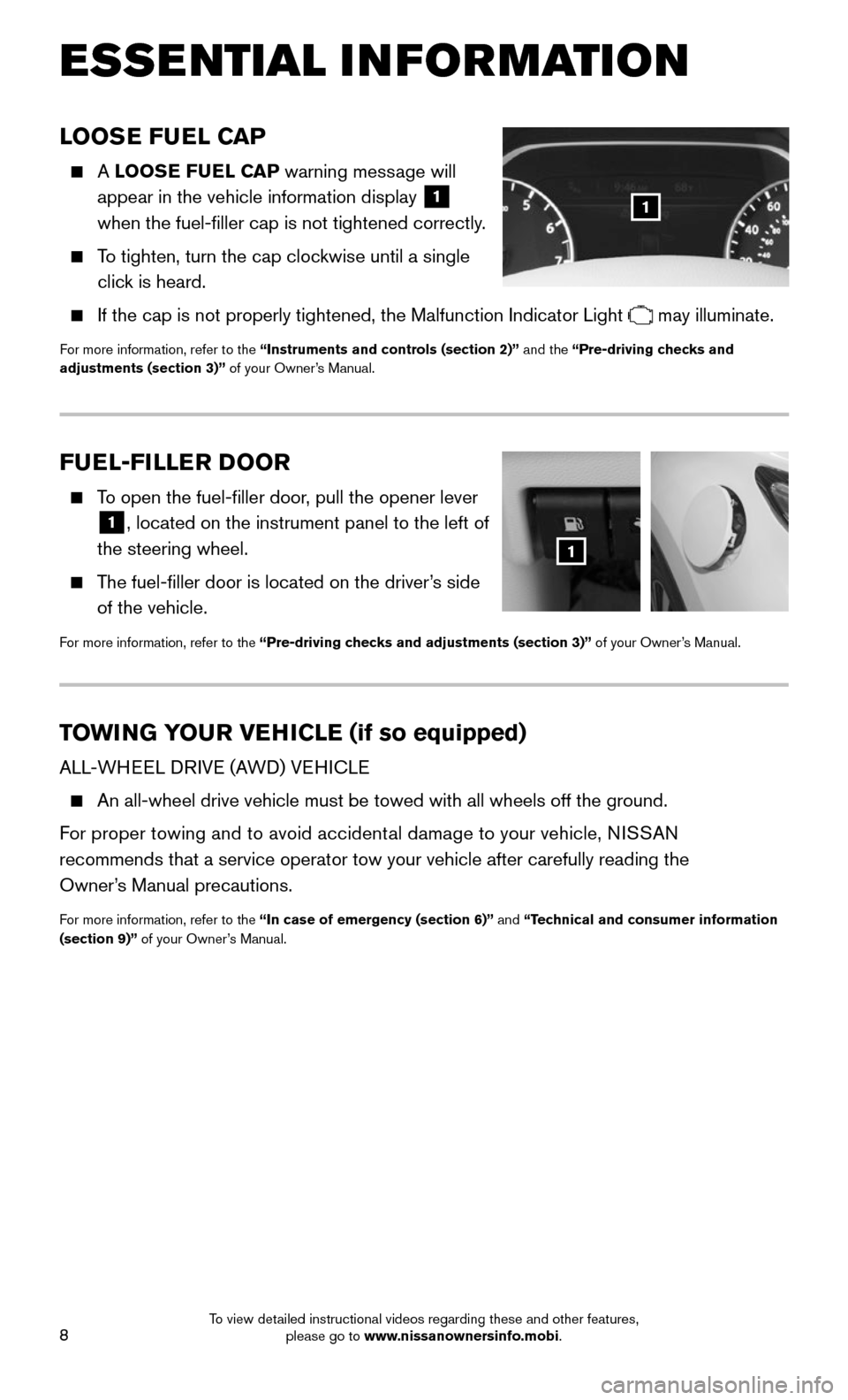 NISSAN MURANO 2015 3.G Quick Reference Guide 8
FUEL-FILLER DOOR
    To open the fuel-filler door, pull the opener lever 
1, located on the instrument panel to the left of 
the steering wheel.
    The fuel-filler door is located on the driver’s