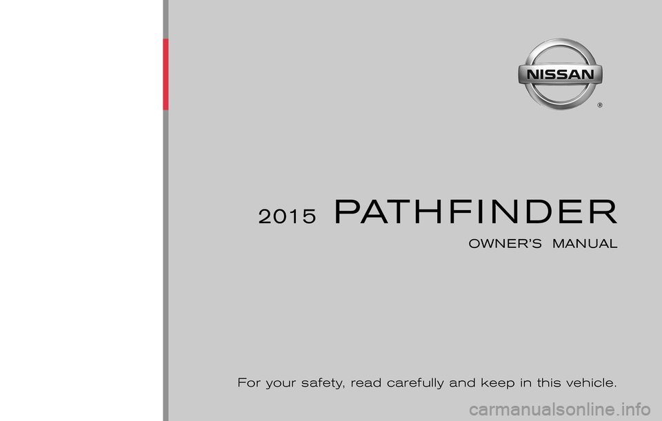NISSAN PATHFINDER 2015 R52 / 4.G Owners Manual ®
2015PATHFINDER
OWNER’S  MANUAL
For your safety, read carefully and keep in this vehicle. 