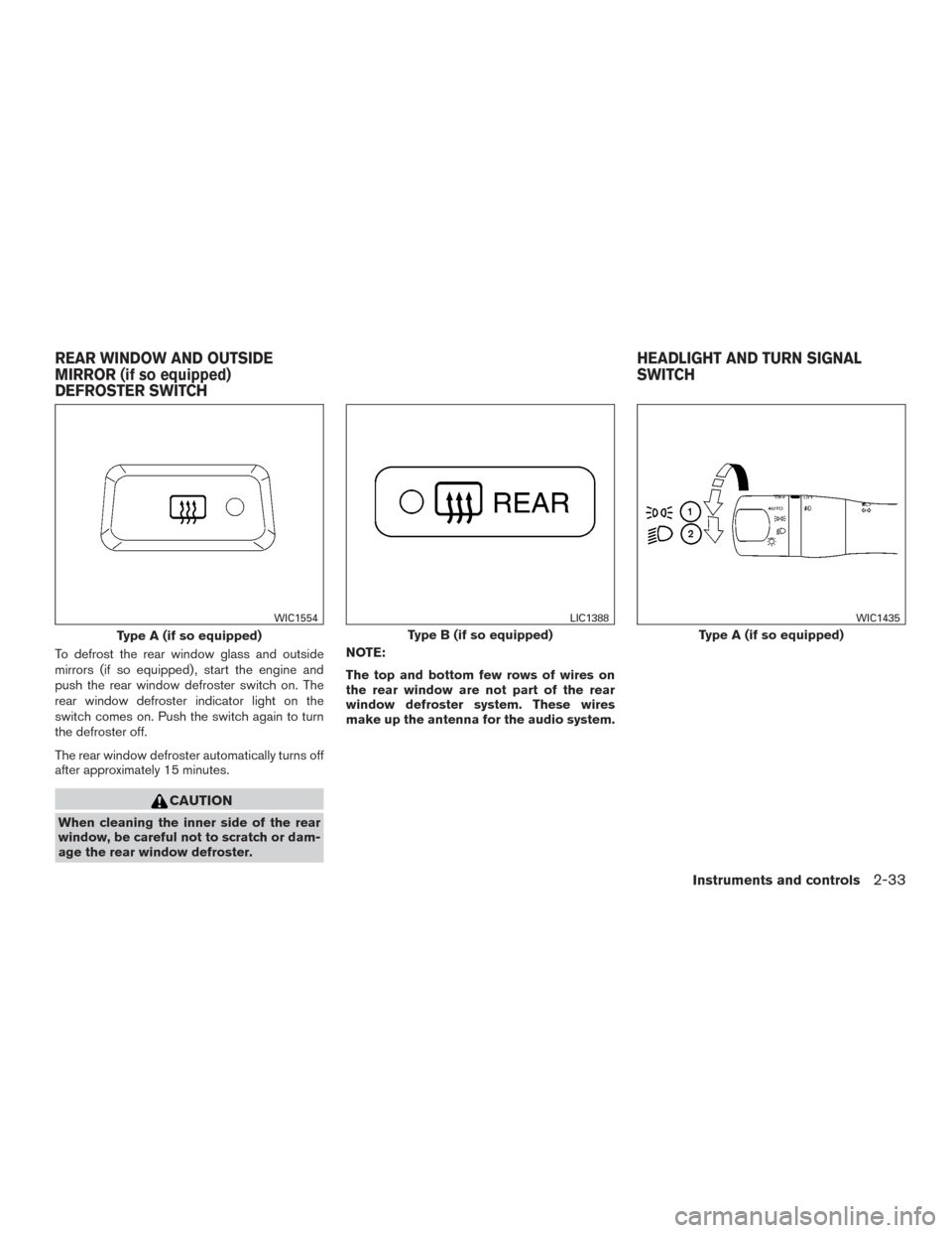 NISSAN PATHFINDER 2015 R52 / 4.G Owners Manual To defrost the rear window glass and outside
mirrors (if so equipped) , start the engine and
push the rear window defroster switch on. The
rear window defroster indicator light on the
switch comes on.