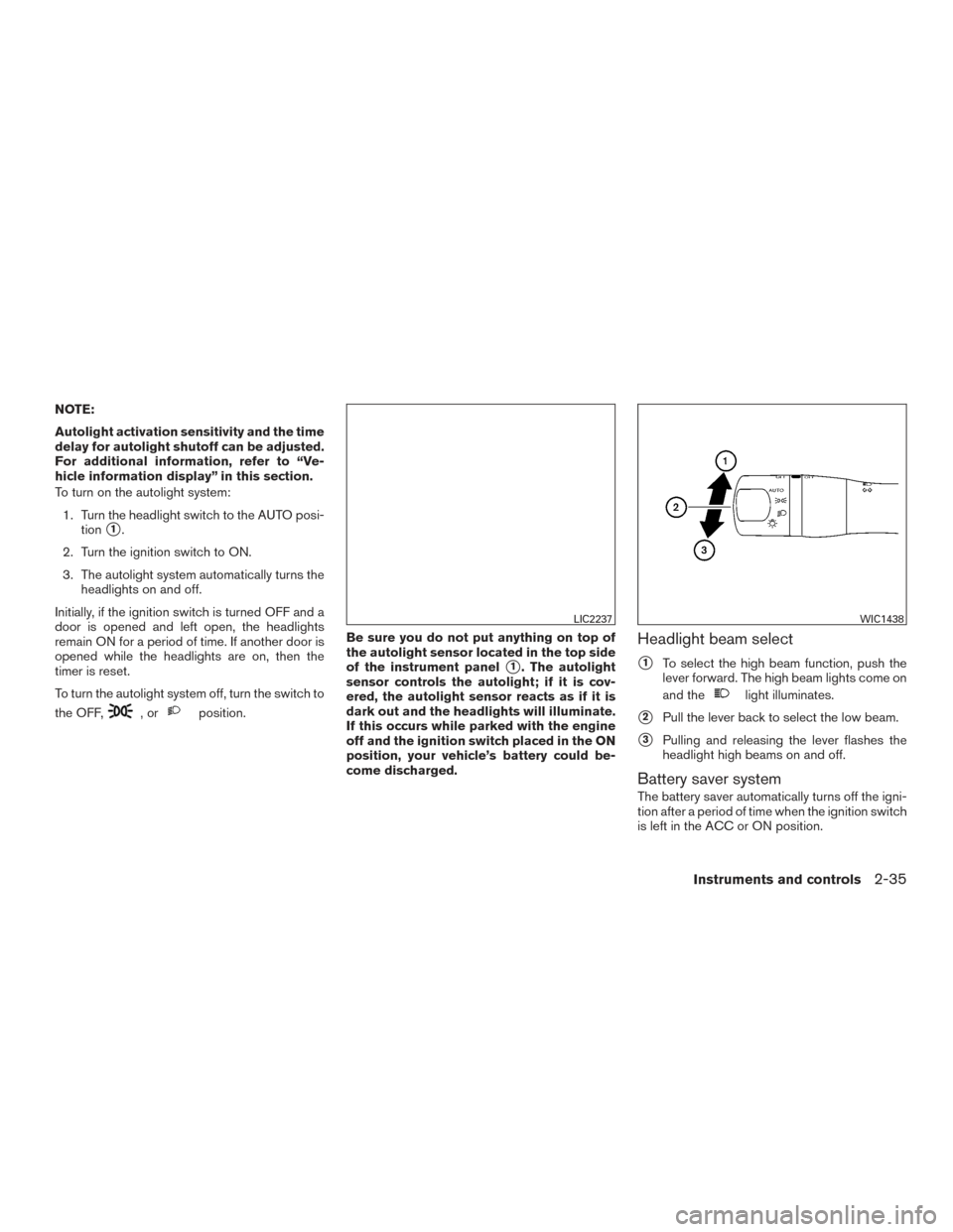 NISSAN PATHFINDER 2015 R52 / 4.G User Guide NOTE:
Autolight activation sensitivity and the time
delay for autolight shutoff can be adjusted.
For additional information, refer to “Ve-
hicle information display” in this section.
To turn on th