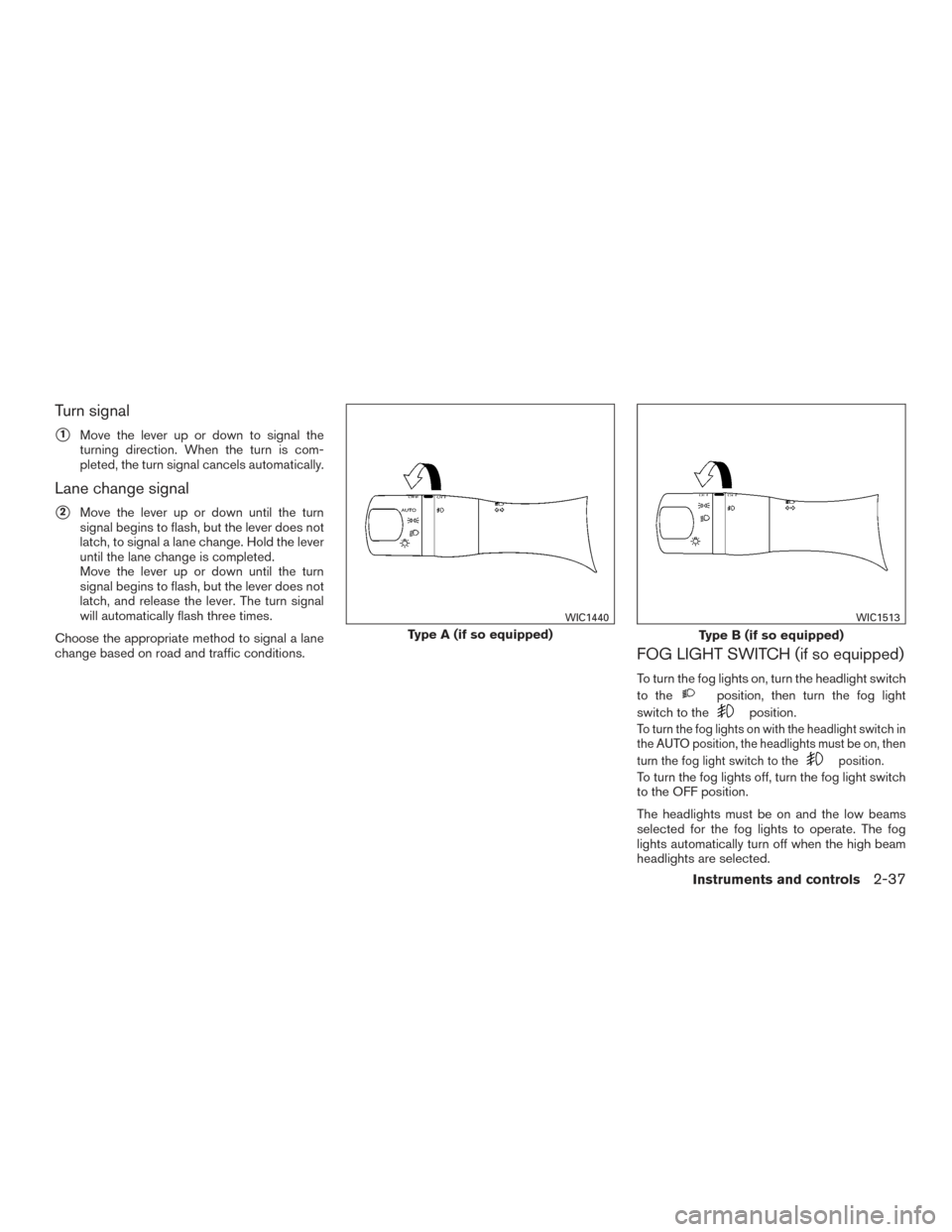 NISSAN PATHFINDER 2015 R52 / 4.G Owners Manual Turn signal
1Move the lever up or down to signal the
turning direction. When the turn is com-
pleted, the turn signal cancels automatically.
Lane change signal
2Move the lever up or down until the t