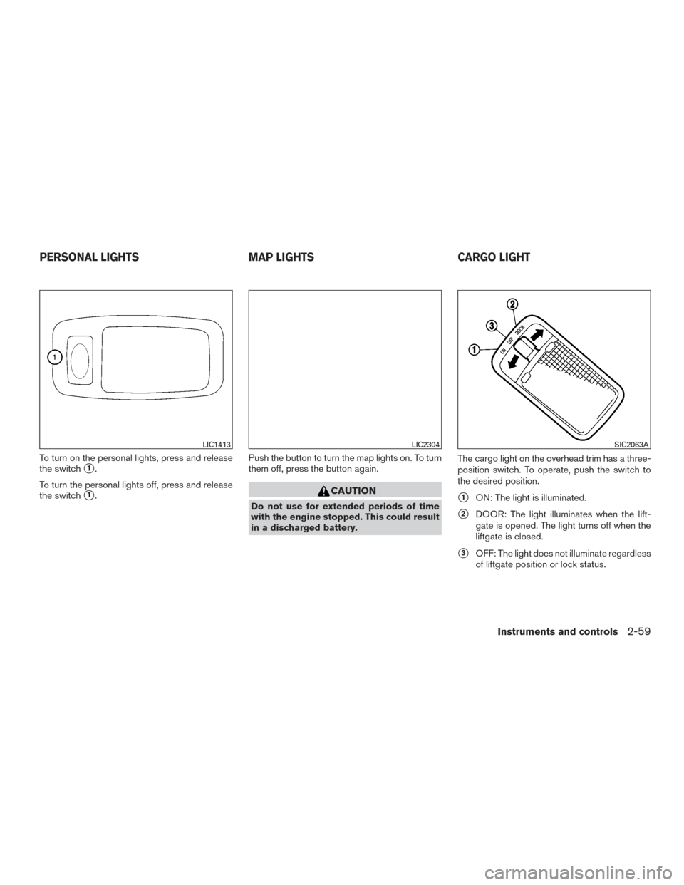NISSAN PATHFINDER 2015 R52 / 4.G Owners Manual To turn on the personal lights, press and release
the switch
1.
To turn the personal lights off, press and release
the switch
1. Push the button to turn the map lights on. To turn
them off, press th