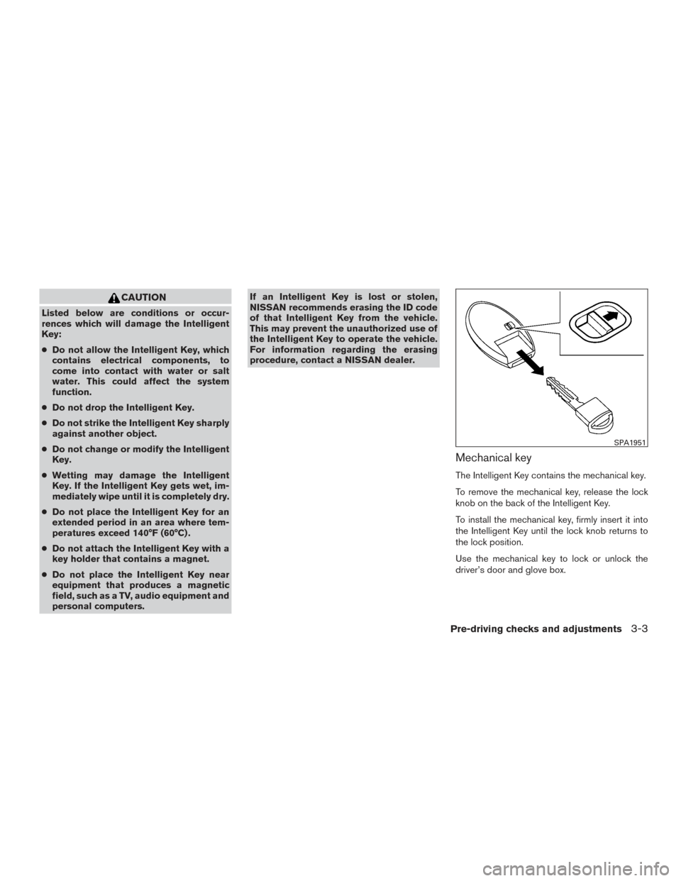 NISSAN PATHFINDER 2015 R52 / 4.G Owners Manual CAUTION
Listed below are conditions or occur-
rences which will damage the Intelligent
Key:
●Do not allow the Intelligent Key, which
contains electrical components, to
come into contact with water o NISSAN PATHFINDER 2015 R52 / 4.G Owners Manual CAUTION
Listed below are conditions or occur-
rences which will damage the Intelligent
Key:
●Do not allow the Intelligent Key, which
contains electrical components, to
come into contact with water o