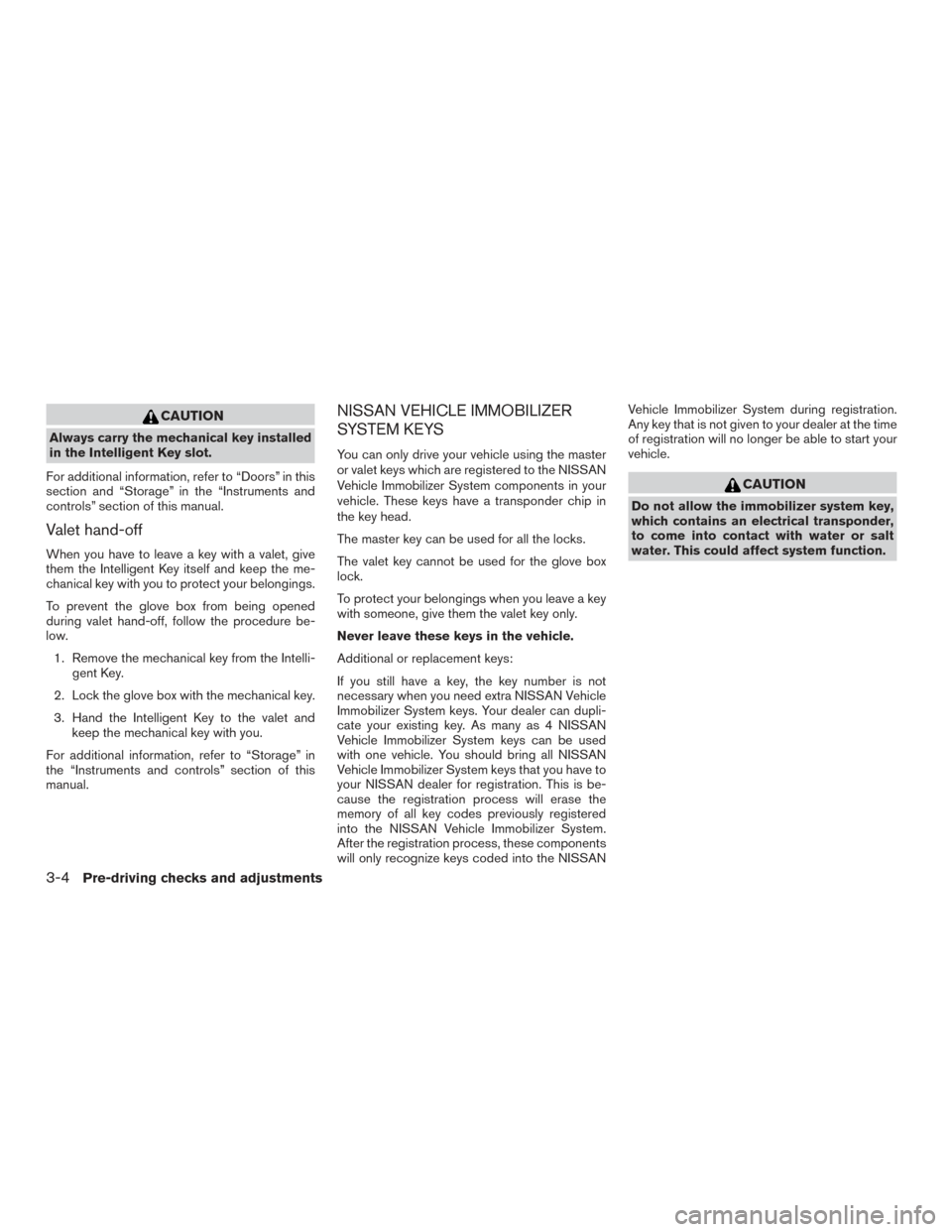 NISSAN PATHFINDER 2015 R52 / 4.G Owners Manual CAUTION
Always carry the mechanical key installed
in the Intelligent Key slot.
For additional information, refer to “Doors” in this
section and “Storage” in the “Instruments and
controls” 
