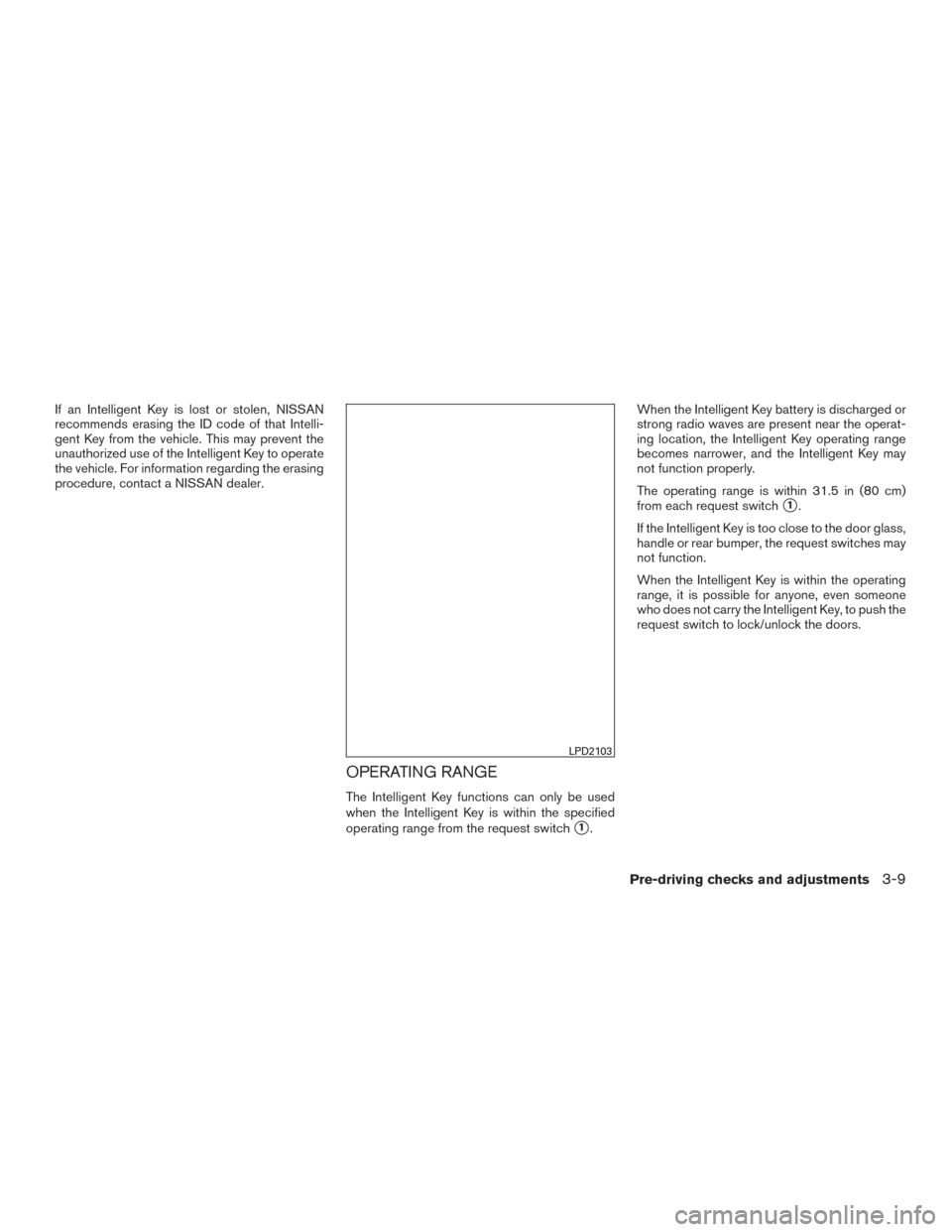 NISSAN PATHFINDER 2015 R52 / 4.G Owners Manual If an Intelligent Key is lost or stolen, NISSAN
recommends erasing the ID code of that Intelli-
gent Key from the vehicle. This may prevent the
unauthorized use of the Intelligent Key to operate
the v