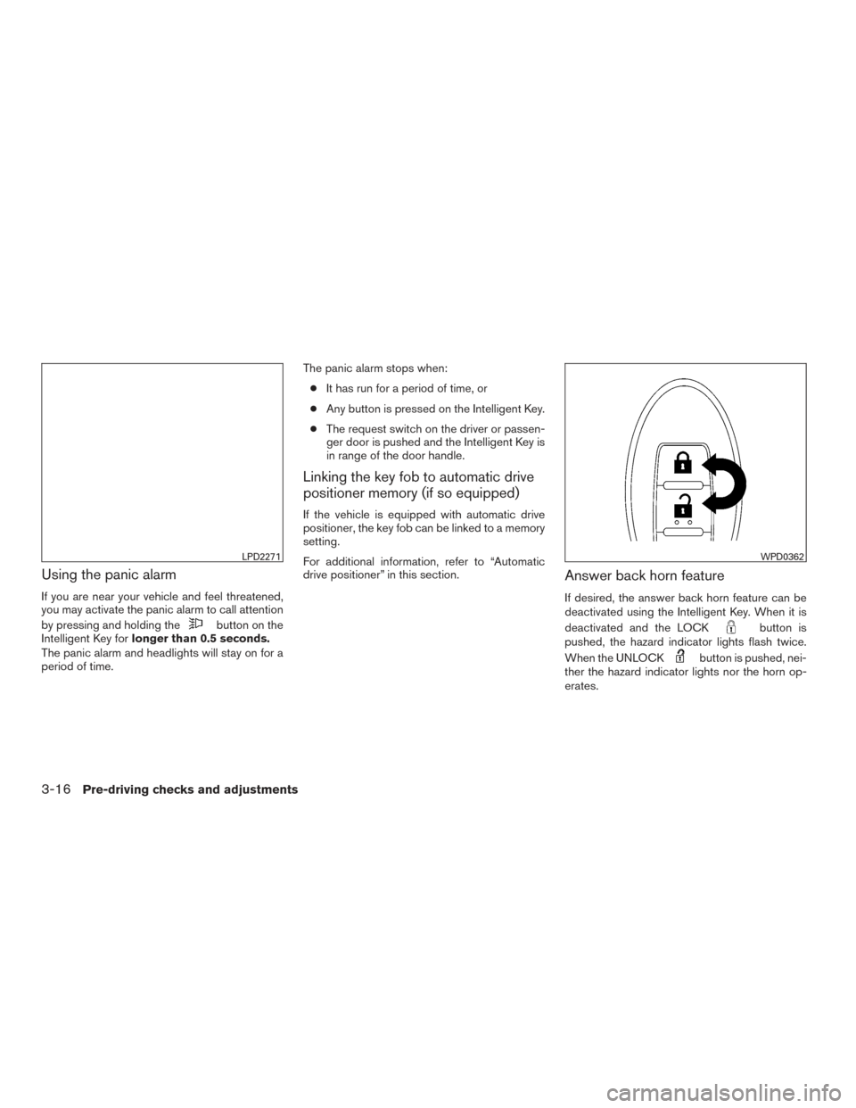 NISSAN PATHFINDER 2015 R52 / 4.G Owners Manual Using the panic alarm
If you are near your vehicle and feel threatened,
you may activate the panic alarm to call attention
by pressing and holding the
button on the
Intelligent Key for longer than 0.5 NISSAN PATHFINDER 2015 R52 / 4.G Owners Manual Using the panic alarm
If you are near your vehicle and feel threatened,
you may activate the panic alarm to call attention
by pressing and holding the
button on the
Intelligent Key for longer than 0.5
