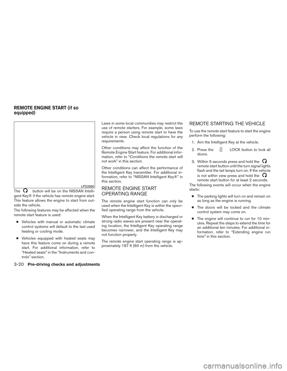 NISSAN PATHFINDER 2015 R52 / 4.G User Guide Thebutton will be on the NISSAN Intelli-
gent Key® if the vehicle has remote engine start.
This feature allows the engine to start from out-
side the vehicle.
The following features may be affected w