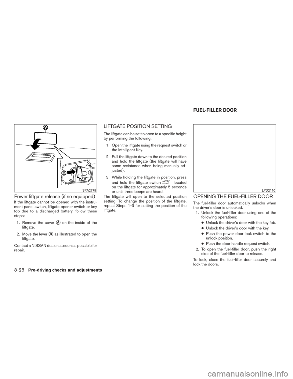 NISSAN PATHFINDER 2015 R52 / 4.G Owners Manual Power liftgate release (if so equipped)
If the liftgate cannot be opened with the instru-
ment panel switch, liftgate opener switch or key
fob due to a discharged battery, follow these
steps:1. Remove