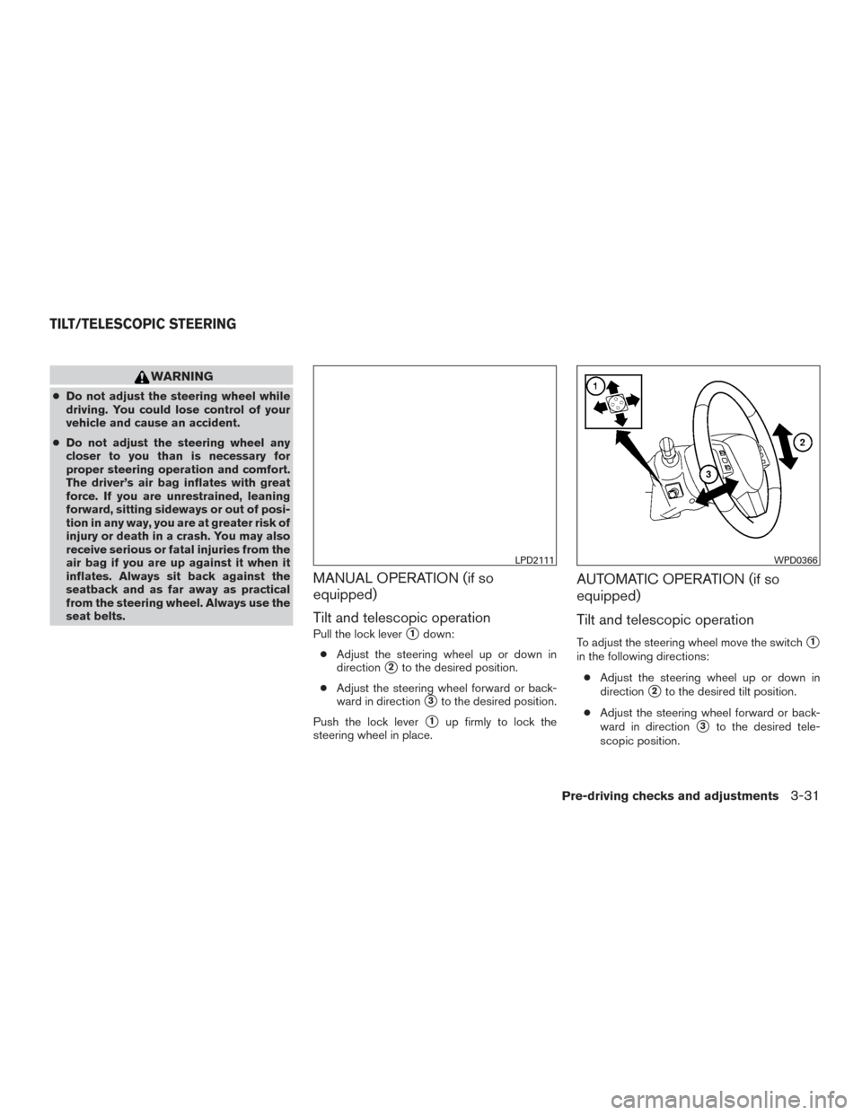 NISSAN PATHFINDER 2015 R52 / 4.G Owners Manual WARNING
●Do not adjust the steering wheel while
driving. You could lose control of your
vehicle and cause an accident.
● Do not adjust the steering wheel any
closer to you than is necessary for
pr