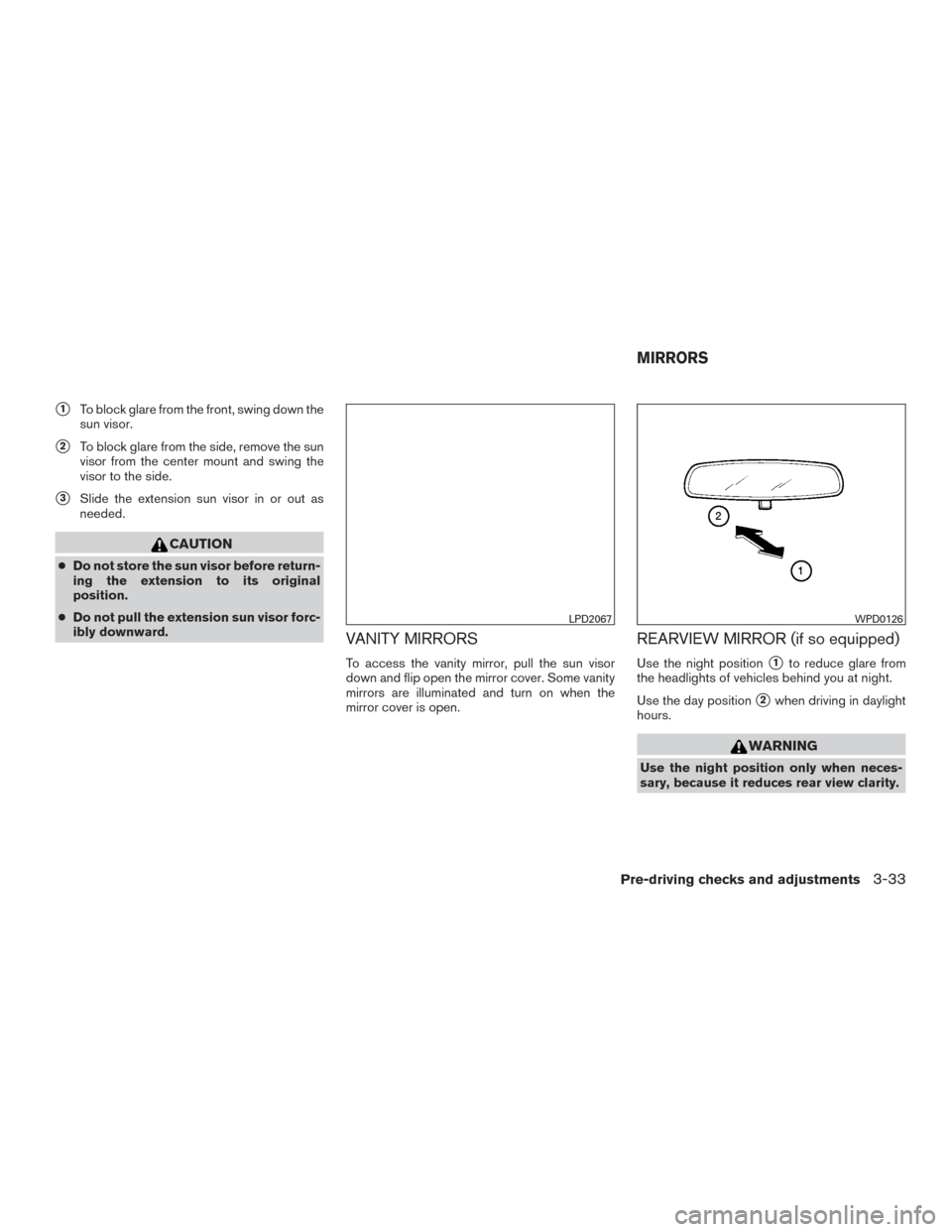 NISSAN PATHFINDER 2015 R52 / 4.G Owners Manual 1To block glare from the front, swing down the
sun visor.
2To block glare from the side, remove the sun
visor from the center mount and swing the
visor to the side.
3Slide the extension sun visor i