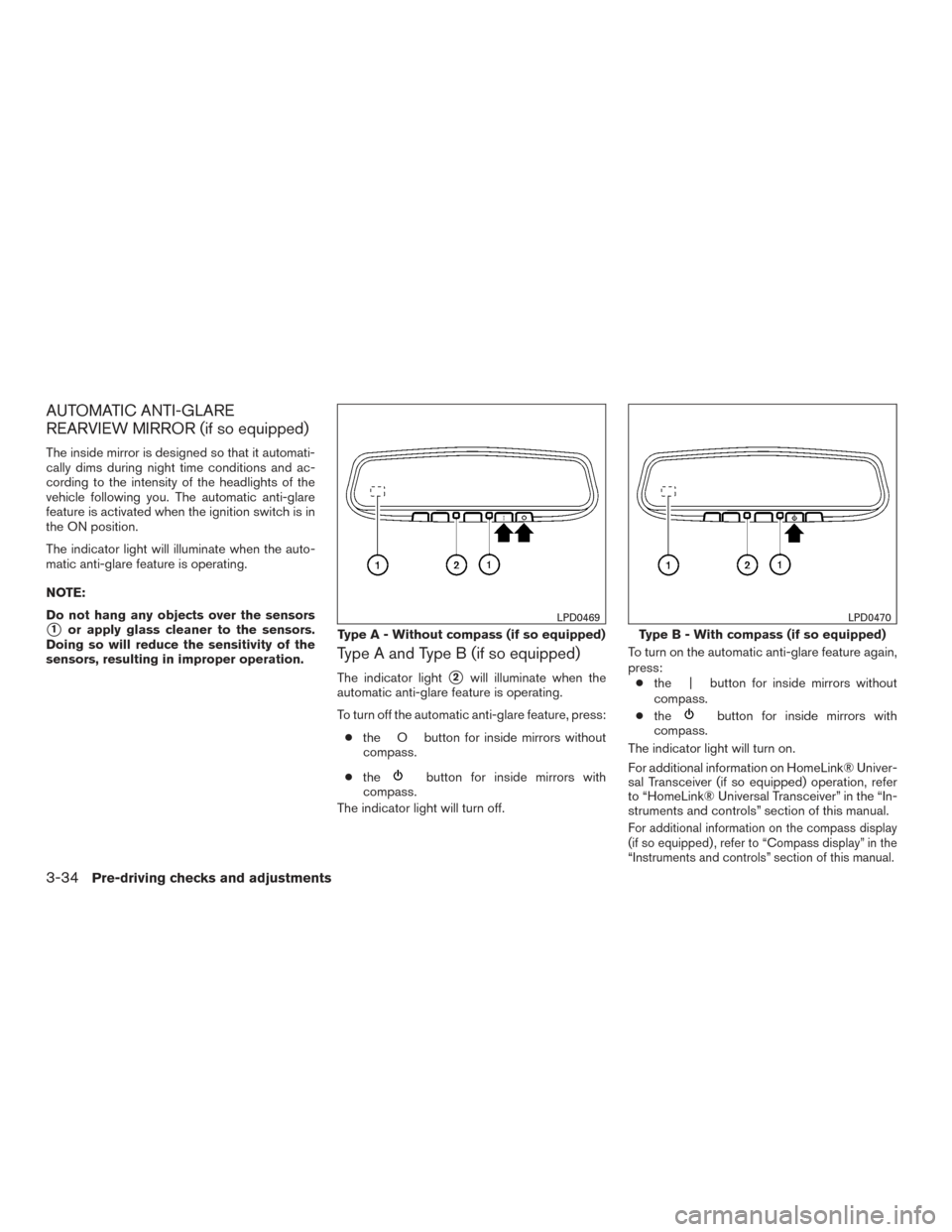 NISSAN PATHFINDER 2015 R52 / 4.G User Guide AUTOMATIC ANTI-GLARE
REARVIEW MIRROR (if so equipped)
The inside mirror is designed so that it automati-
cally dims during night time conditions and ac-
cording to the intensity of the headlights of t