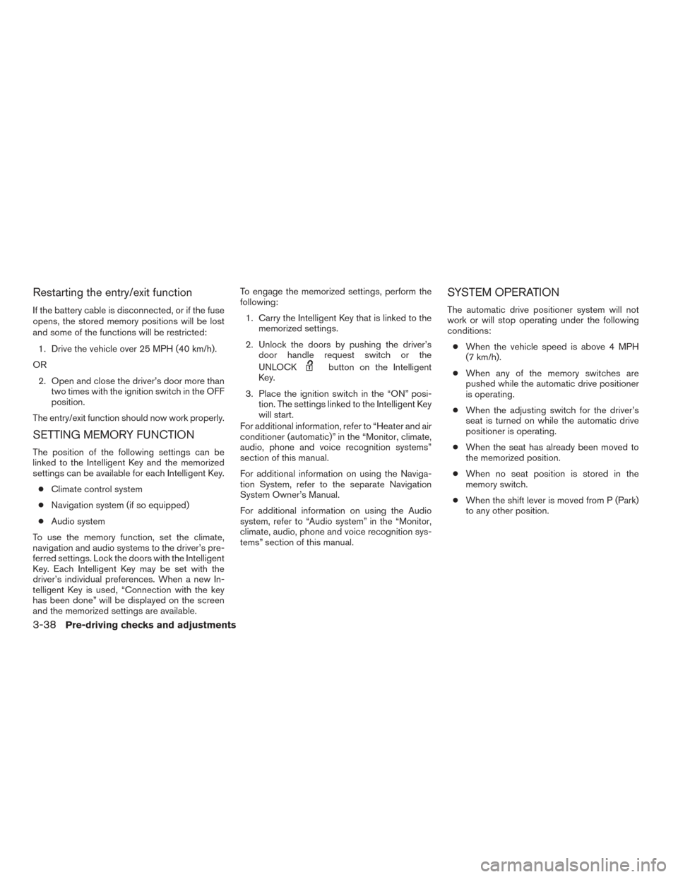 NISSAN PATHFINDER 2015 R52 / 4.G Owners Manual Restarting the entry/exit function
If the battery cable is disconnected, or if the fuse
opens, the stored memory positions will be lost
and some of the functions will be restricted:1. Drive the vehicl NISSAN PATHFINDER 2015 R52 / 4.G Owners Manual Restarting the entry/exit function
If the battery cable is disconnected, or if the fuse
opens, the stored memory positions will be lost
and some of the functions will be restricted:1. Drive the vehicl