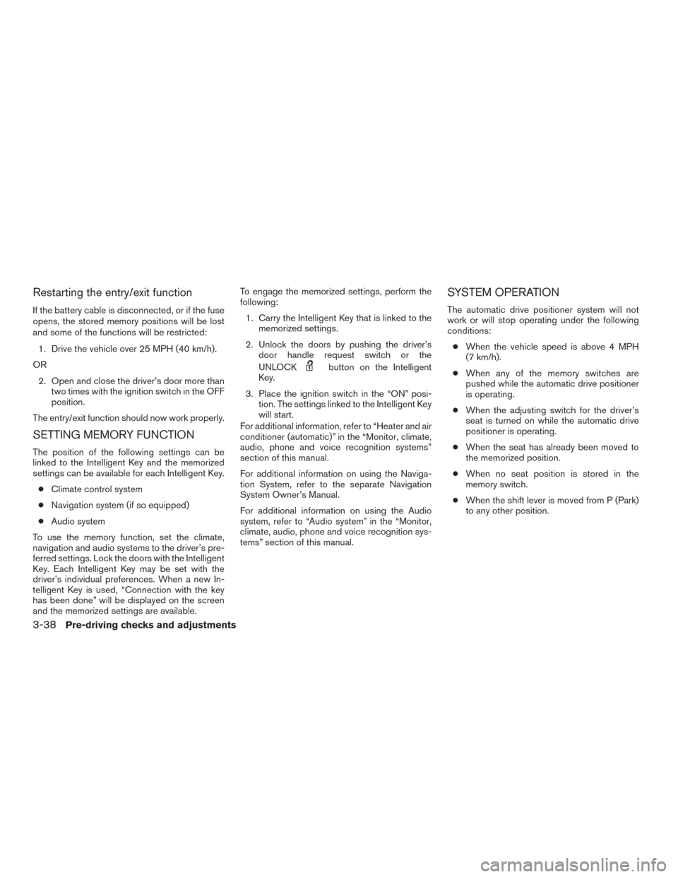 NISSAN PATHFINDER 2015 R52 / 4.G Owners Manual Restarting the entry/exit function
If the battery cable is disconnected, or if the fuse
opens, the stored memory positions will be lost
and some of the functions will be restricted:1. Drive the vehicl