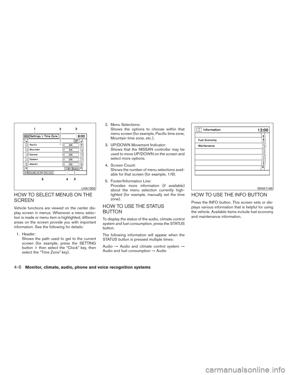 NISSAN PATHFINDER 2015 R52 / 4.G User Guide HOW TO SELECT MENUS ON THE
SCREEN
Vehicle functions are viewed on the center dis-
play screen in menus. Whenever a menu selec-
tion is made or menu item is highlighted, different
areas on the screen p