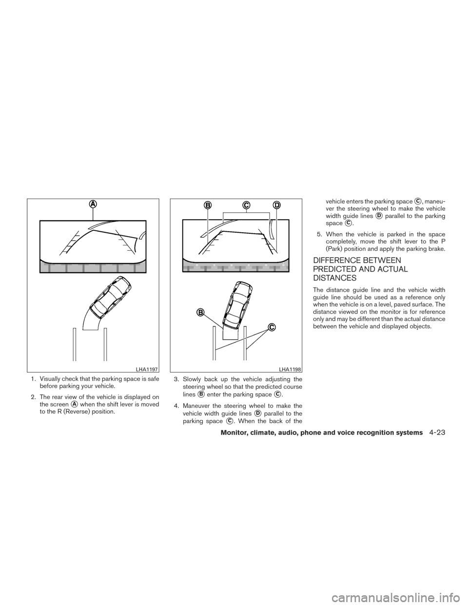 NISSAN PATHFINDER 2015 R52 / 4.G User Guide 1. Visually check that the parking space is safebefore parking your vehicle.
2. The rear view of the vehicle is displayed on the screen
Awhen the shift lever is moved
to the R (Reverse) position. 3. 