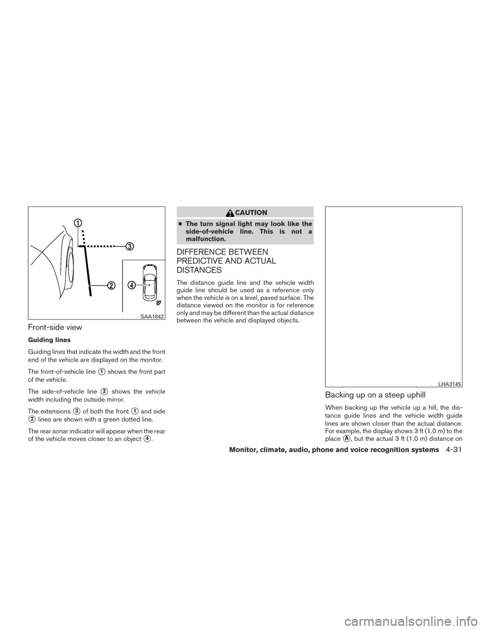 NISSAN PATHFINDER 2015 R52 / 4.G Owners Manual Front-side view
Guiding lines
Guiding lines that indicate the width and the front
end of the vehicle are displayed on the monitor.
The front-of-vehicle line
1shows the front part
of the vehicle.
The 