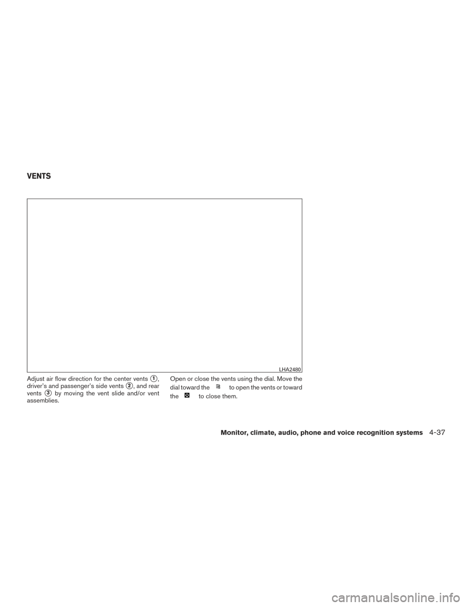 NISSAN PATHFINDER 2015 R52 / 4.G Owners Manual Adjust air flow direction for the center vents1,
driver’s and passenger’s side vents
2, and rear
vents
3by moving the vent slide and/or vent
assemblies. Open or close the vents using the dial. 
