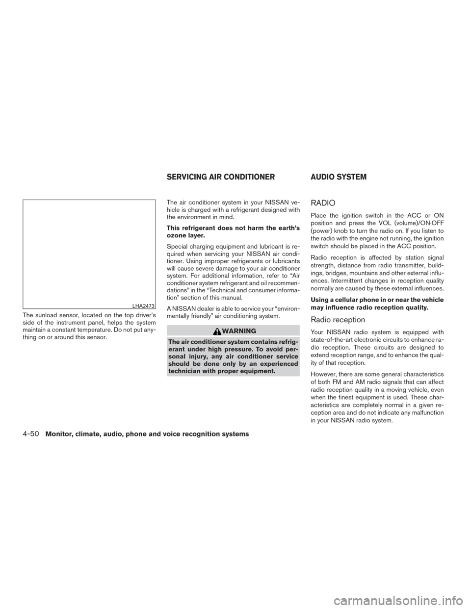 NISSAN PATHFINDER 2015 R52 / 4.G Owners Manual The sunload sensor, located on the top driver’s
side of the instrument panel, helps the system
maintain a constant temperature. Do not put any-
thing on or around this sensor.The air conditioner sys