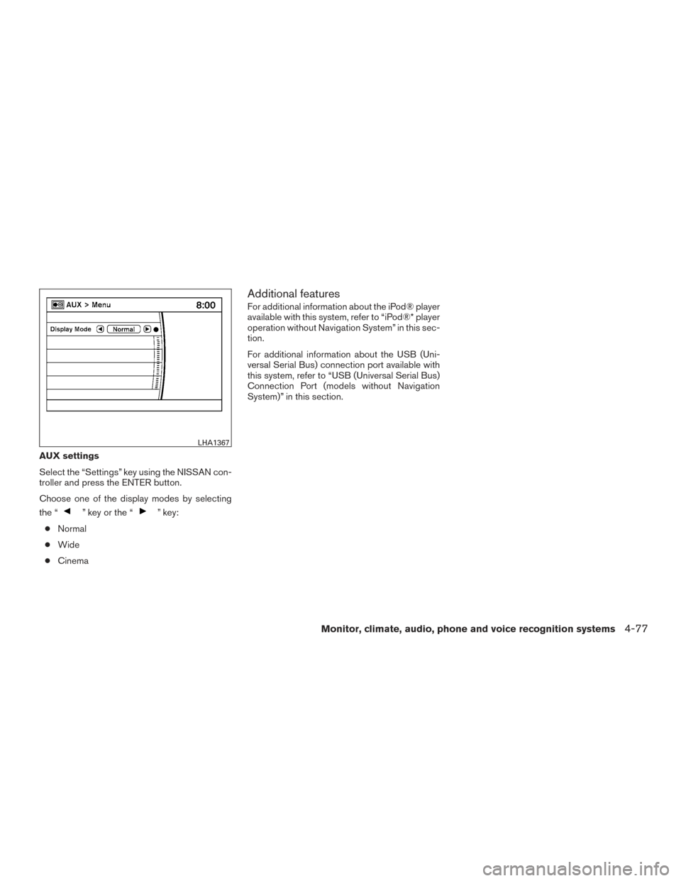 NISSAN PATHFINDER 2015 R52 / 4.G Owners Manual AUX settings
Select the “Settings” key using the NISSAN con-
troller and press the ENTER button.
Choose one of the display modes by selecting
the “
” key or the “” key:
● Normal
● Wide NISSAN PATHFINDER 2015 R52 / 4.G Owners Manual AUX settings
Select the “Settings” key using the NISSAN con-
troller and press the ENTER button.
Choose one of the display modes by selecting
the “
” key or the “” key:
● Normal
● Wide