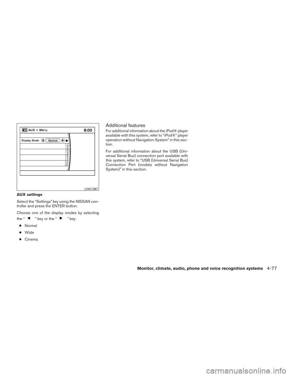 NISSAN PATHFINDER 2015 R52 / 4.G User Guide AUX settings
Select the “Settings” key using the NISSAN con-
troller and press the ENTER button.
Choose one of the display modes by selecting
the “
” key or the “” key:
● Normal
● Wide