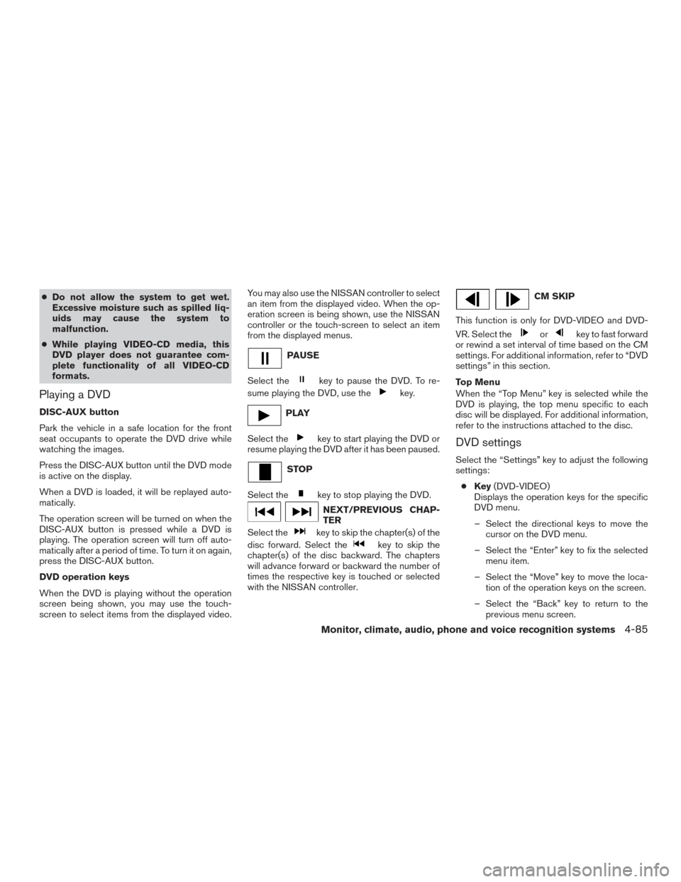 NISSAN PATHFINDER 2015 R52 / 4.G User Guide ●Do not allow the system to get wet.
Excessive moisture such as spilled liq-
uids may cause the system to
malfunction.
● While playing VIDEO-CD media, this
DVD player does not guarantee com-
plete