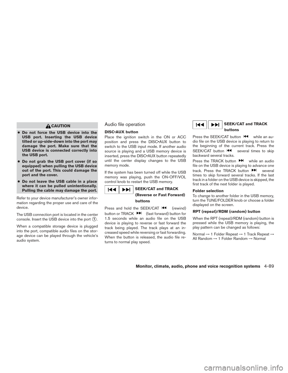 NISSAN PATHFINDER 2015 R52 / 4.G User Guide CAUTION
●Do not force the USB device into the
USB port. Inserting the USB device
tilted or up-side-down into the port may
damage the port. Make sure that the
USB device is connected correctly into
t