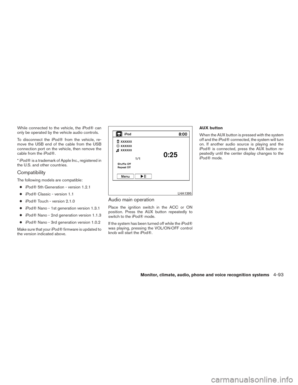 NISSAN PATHFINDER 2015 R52 / 4.G User Guide While connected to the vehicle, the iPod® can
only be operated by the vehicle audio controls.
To disconnect the iPod® from the vehicle, re-
move the USB end of the cable from the USB
connection port