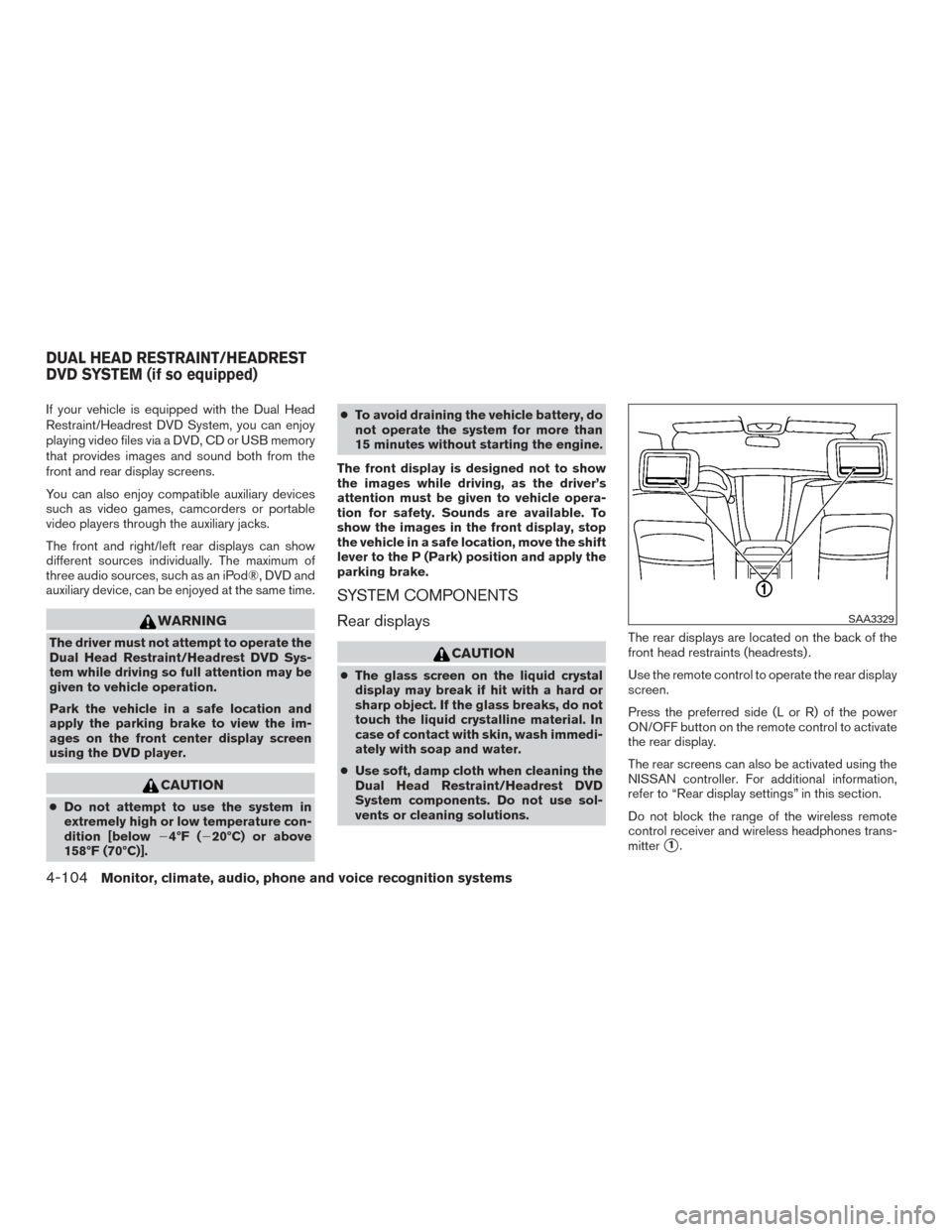 NISSAN PATHFINDER 2015 R52 / 4.G Service Manual If your vehicle is equipped with the Dual Head
Restraint/Headrest DVD System, you can enjoy
playing video files via a DVD, CD or USB memory
that provides images and sound both from the
front and rear 