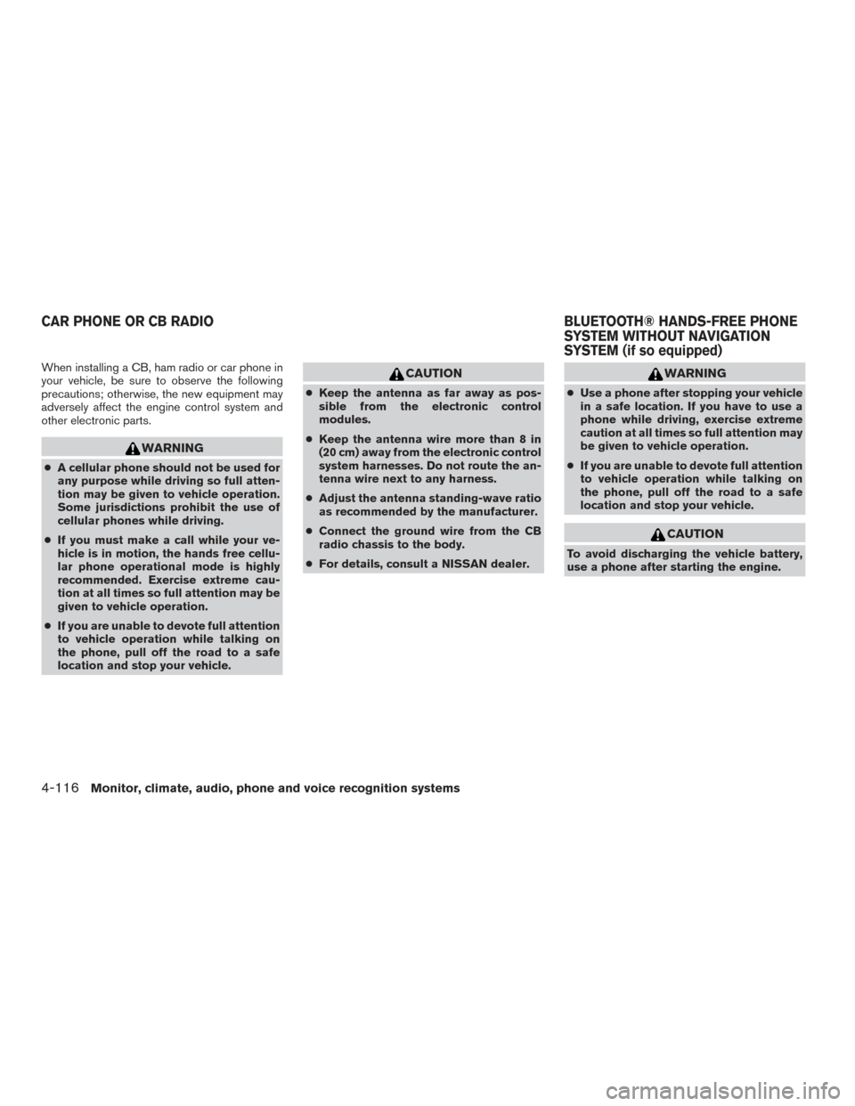 NISSAN PATHFINDER 2015 R52 / 4.G Owners Manual When installing a CB, ham radio or car phone in
your vehicle, be sure to observe the following
precautions; otherwise, the new equipment may
adversely affect the engine control system and
other electr