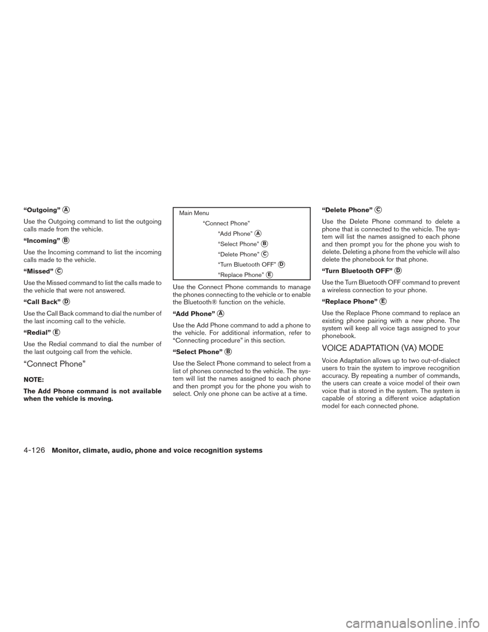 NISSAN PATHFINDER 2015 R52 / 4.G Owners Manual “Outgoing”A
Use the Outgoing command to list the outgoing
calls made from the vehicle.
“Incoming”
B
Use the Incoming command to list the incoming
calls made to the vehicle.
“Missed”
C
U