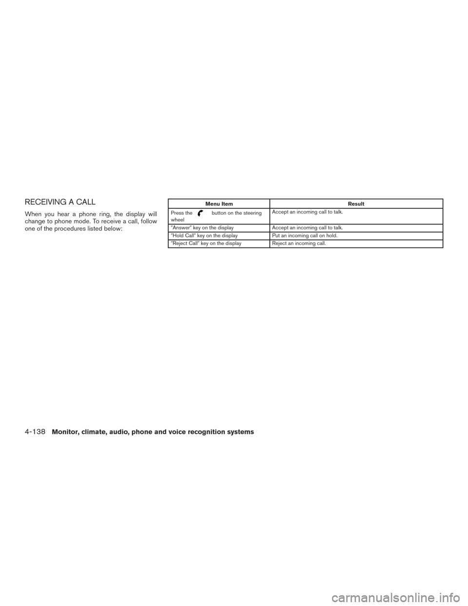 NISSAN PATHFINDER 2015 R52 / 4.G Service Manual RECEIVING A CALL
When you hear a phone ring, the display will
change to phone mode. To receive a call, follow
one of the procedures listed below:
Menu ItemResult
Press the
button on the steering
wheel