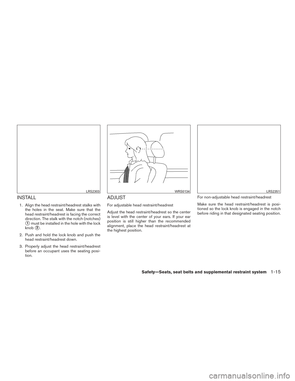 NISSAN PATHFINDER 2015 R52 / 4.G Owners Manual INSTALL
1. Align the head restraint/headrest stalks withthe holes in the seat. Make sure that the
head restraint/headrest is facing the correct
direction. The stalk with the notch (notches)
1must be 