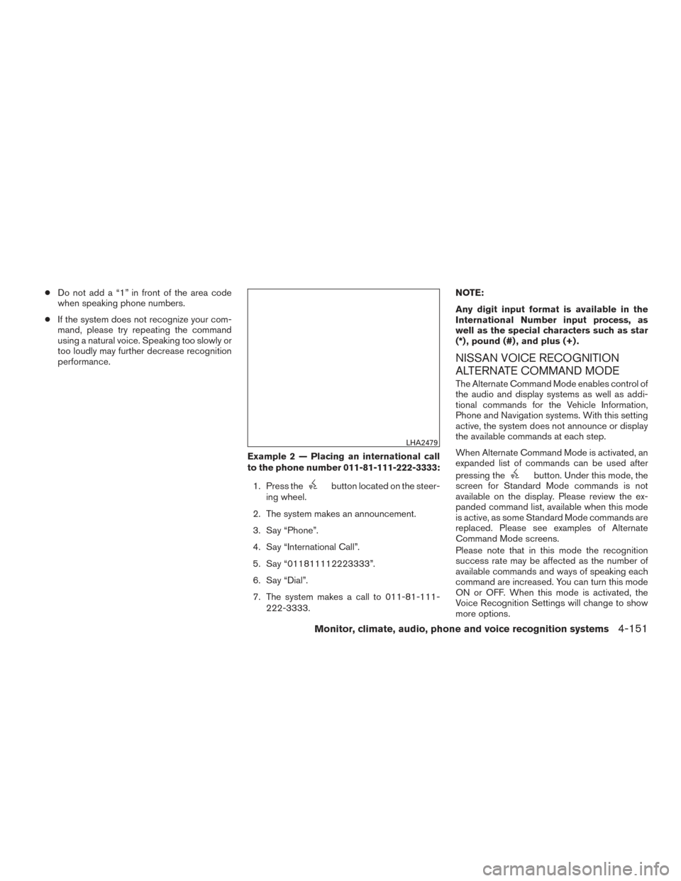 NISSAN PATHFINDER 2015 R52 / 4.G Owners Manual ●Do not add a “1” in front of the area code
when speaking phone numbers.
● If the system does not recognize your com-
mand, please try repeating the command
using a natural voice. Speaking too