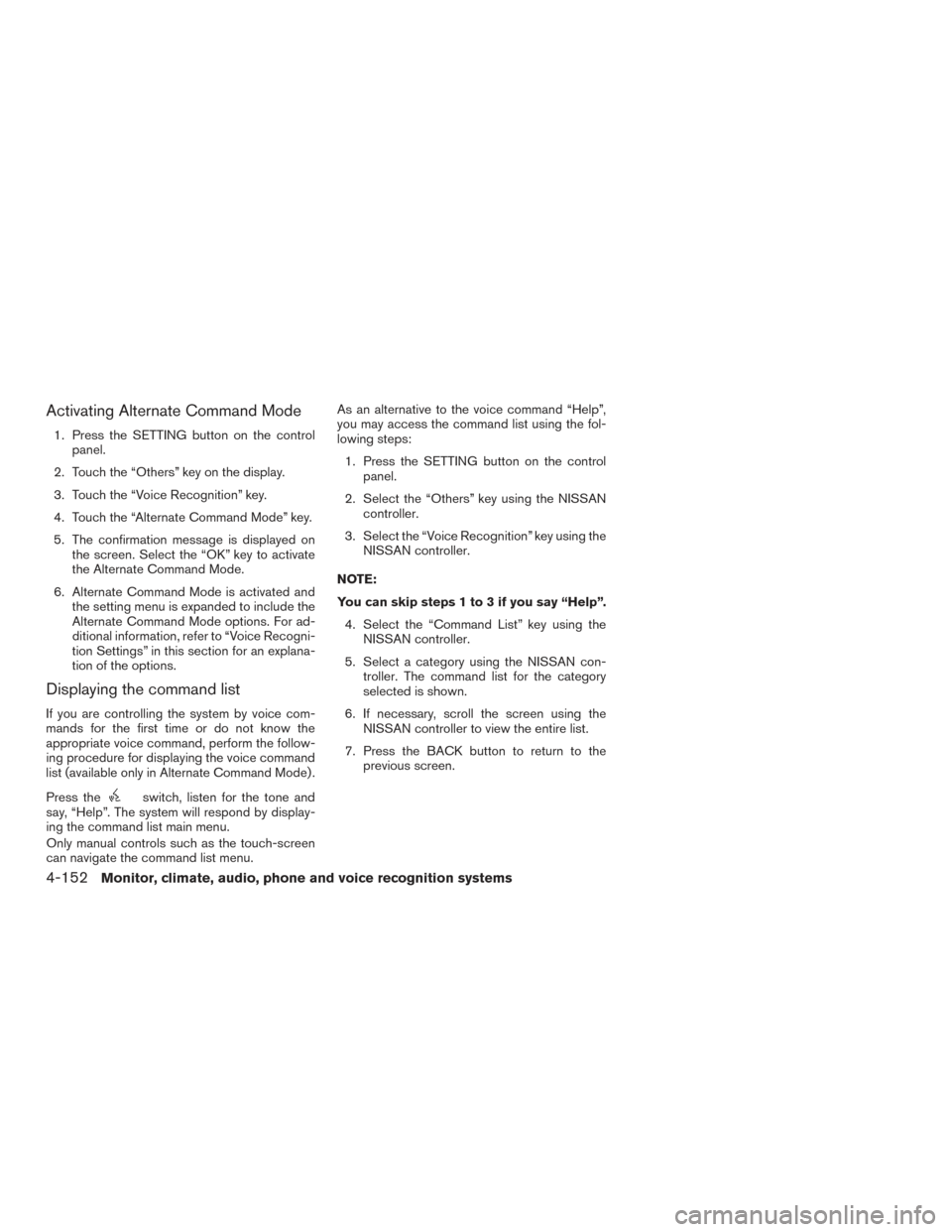 NISSAN PATHFINDER 2015 R52 / 4.G Owners Manual Activating Alternate Command Mode
1. Press the SETTING button on the controlpanel.
2. Touch the “Others” key on the display.
3. Touch the “Voice Recognition” key.
4. Touch the “Alternate Com