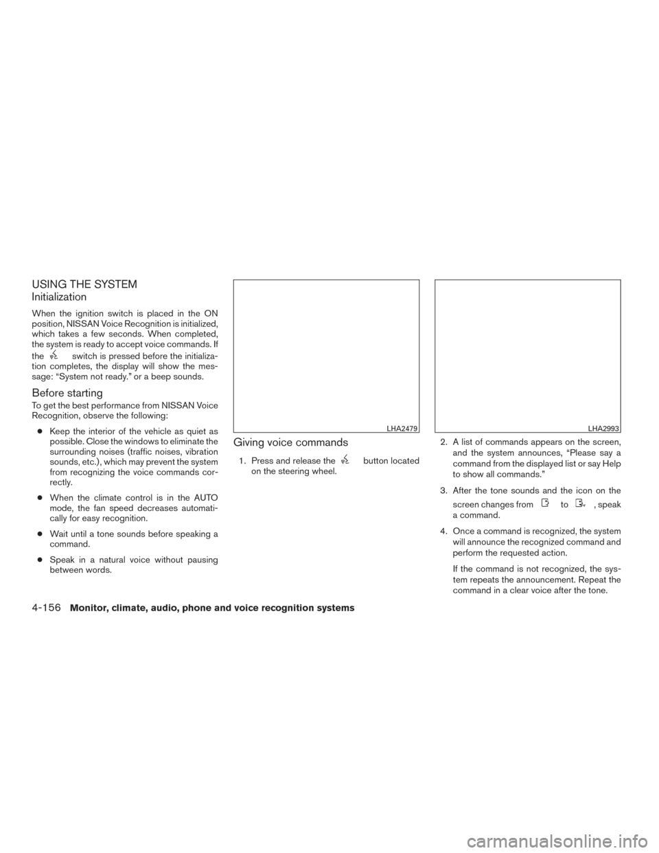 NISSAN PATHFINDER 2015 R52 / 4.G Owners Manual USING THE SYSTEM
Initialization
When the ignition switch is placed in the ON
position, NISSAN Voice Recognition is initialized,
which takes a few seconds. When completed,
the system is ready to accept NISSAN PATHFINDER 2015 R52 / 4.G Owners Manual USING THE SYSTEM
Initialization
When the ignition switch is placed in the ON
position, NISSAN Voice Recognition is initialized,
which takes a few seconds. When completed,
the system is ready to accept