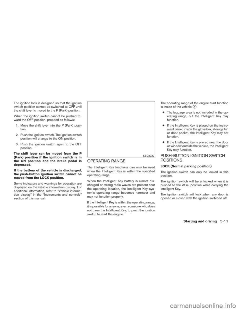 NISSAN PATHFINDER 2015 R52 / 4.G User Guide The ignition lock is designed so that the ignition
switch position cannot be switched to OFF until
the shift lever is moved to the P (Park) position.
When the ignition switch cannot be pushed to-
ward