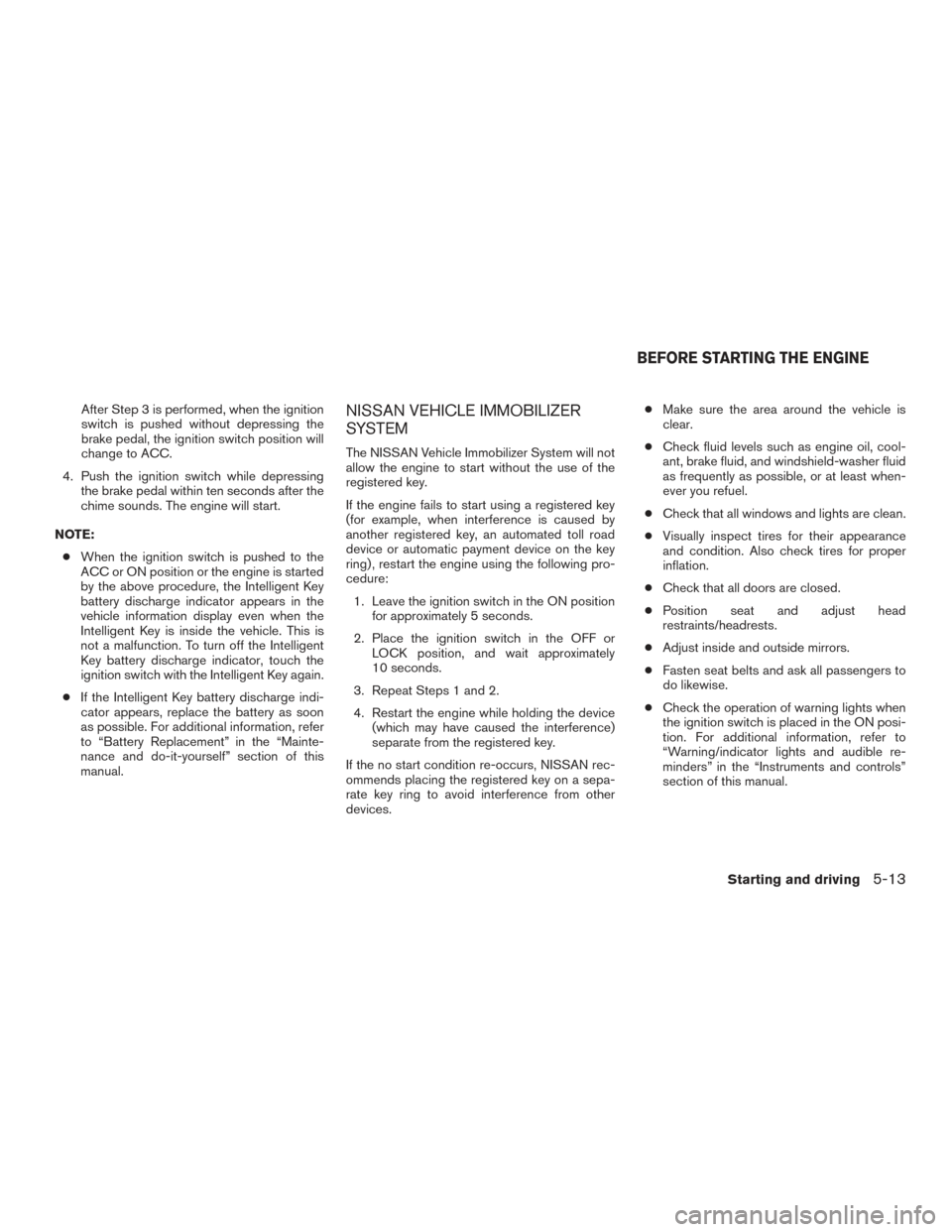 NISSAN PATHFINDER 2015 R52 / 4.G Owners Guide After Step 3 is performed, when the ignition
switch is pushed without depressing the
brake pedal, the ignition switch position will
change to ACC.
4. Push the ignition switch while depressing the brak