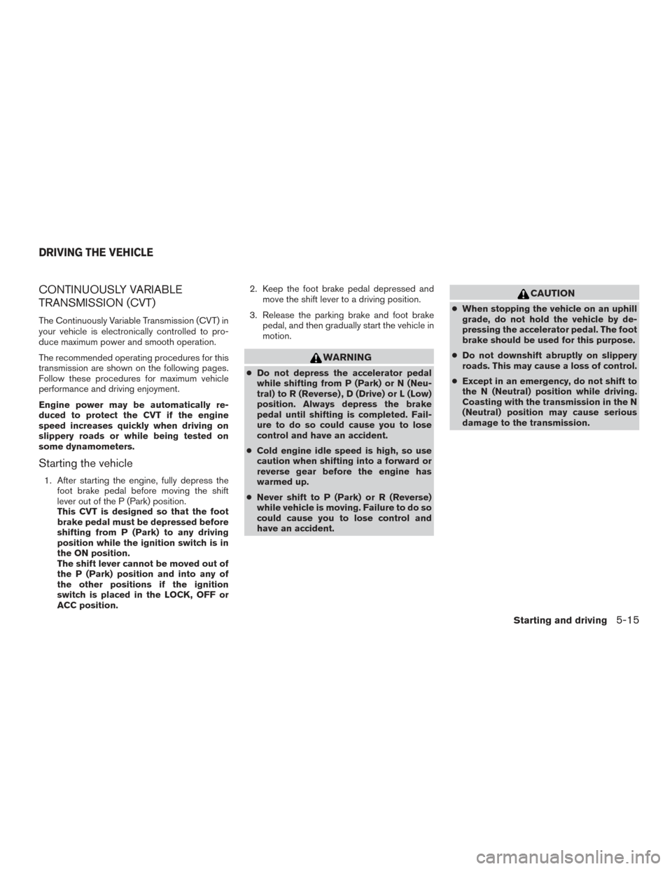 NISSAN PATHFINDER 2015 R52 / 4.G Owners Guide CONTINUOUSLY VARIABLE
TRANSMISSION (CVT)
The Continuously Variable Transmission (CVT) in
your vehicle is electronically controlled to pro-
duce maximum power and smooth operation.
The recommended oper