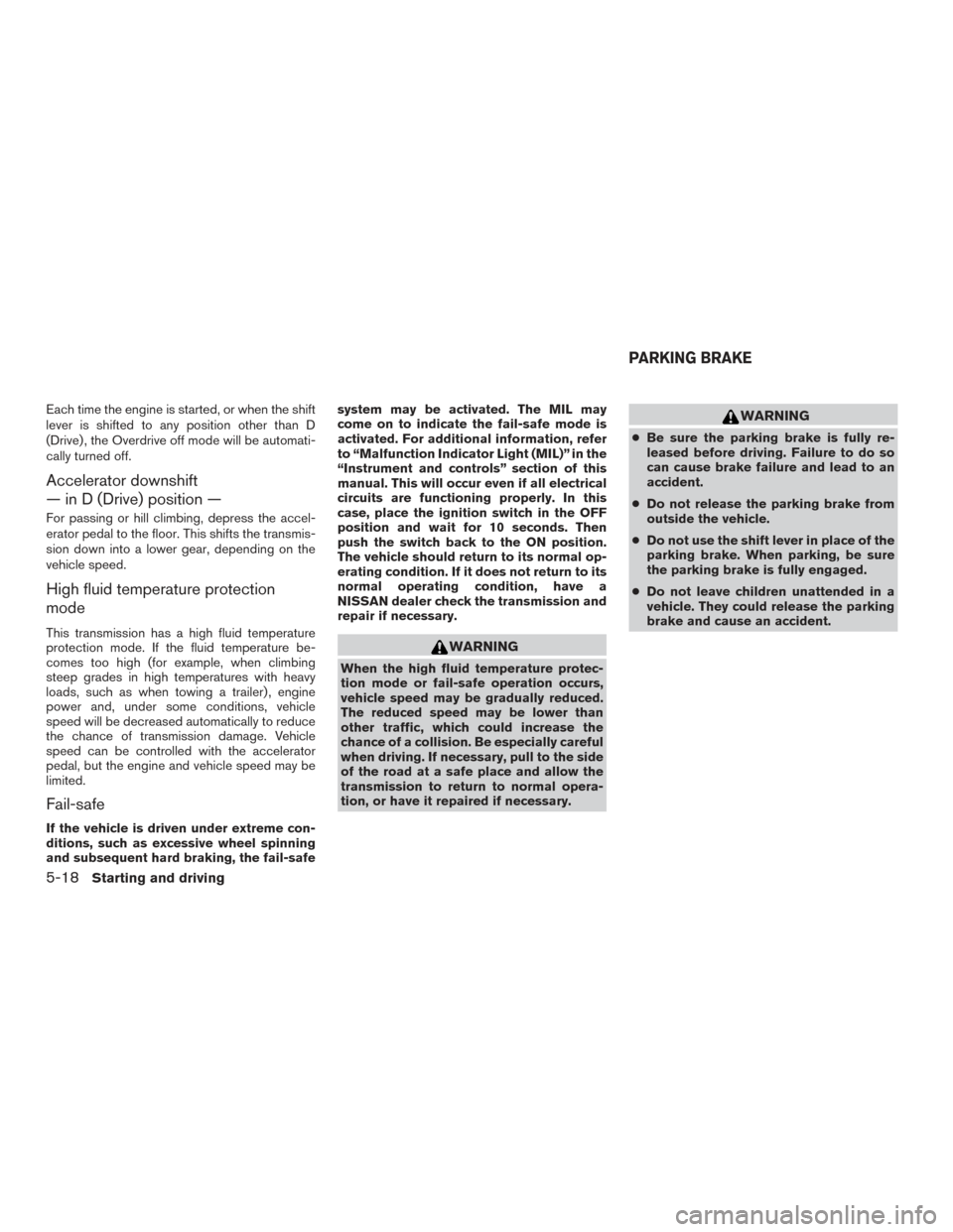 NISSAN PATHFINDER 2015 R52 / 4.G Owners Manual Each time the engine is started, or when the shift
lever is shifted to any position other than D
(Drive) , the Overdrive off mode will be automati-
cally turned off.
Accelerator downshift
— in D (Dr