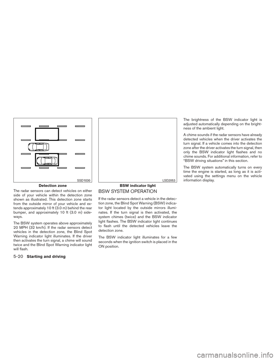 NISSAN PATHFINDER 2015 R52 / 4.G Owners Manual The radar sensors can detect vehicles on either
side of your vehicle within the detection zone
shown as illustrated. This detection zone starts
from the outside mirror of your vehicle and ex-
tends ap