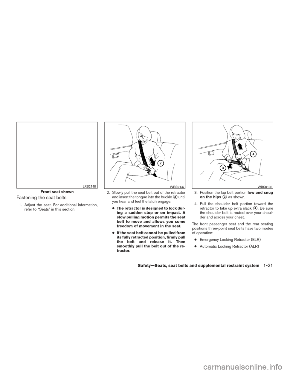 NISSAN PATHFINDER 2015 R52 / 4.G Owners Manual Fastening the seat belts
1. Adjust the seat. For additional information,refer to “Seats” in this section. 2. Slowly pull the seat belt out of the retractor
and insert the tongue into the buckle
2