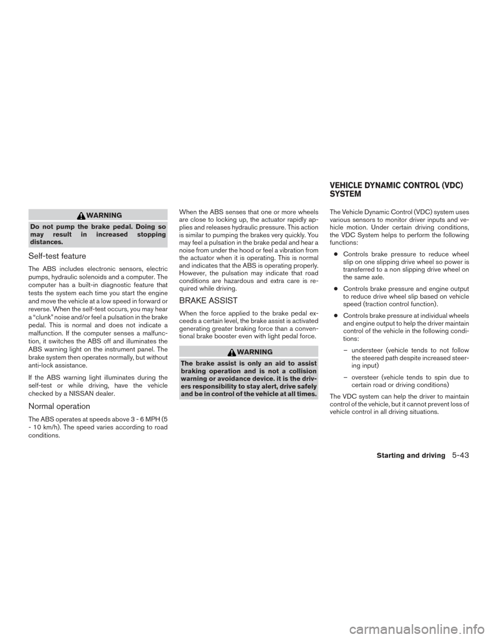 NISSAN PATHFINDER 2015 R52 / 4.G Service Manual WARNING
Do not pump the brake pedal. Doing so
may result in increased stopping
distances.
Self-test feature
The ABS includes electronic sensors, electric
pumps, hydraulic solenoids and a computer. The