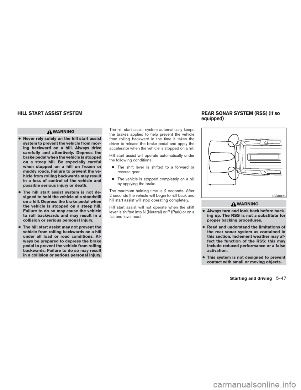 NISSAN PATHFINDER 2015 R52 / 4.G Service Manual WARNING
●Never rely solely on the hill start assist
system to prevent the vehicle from mov-
ing backward on a hill. Always drive
carefully and attentively. Depress the
brake pedal when the vehicle i