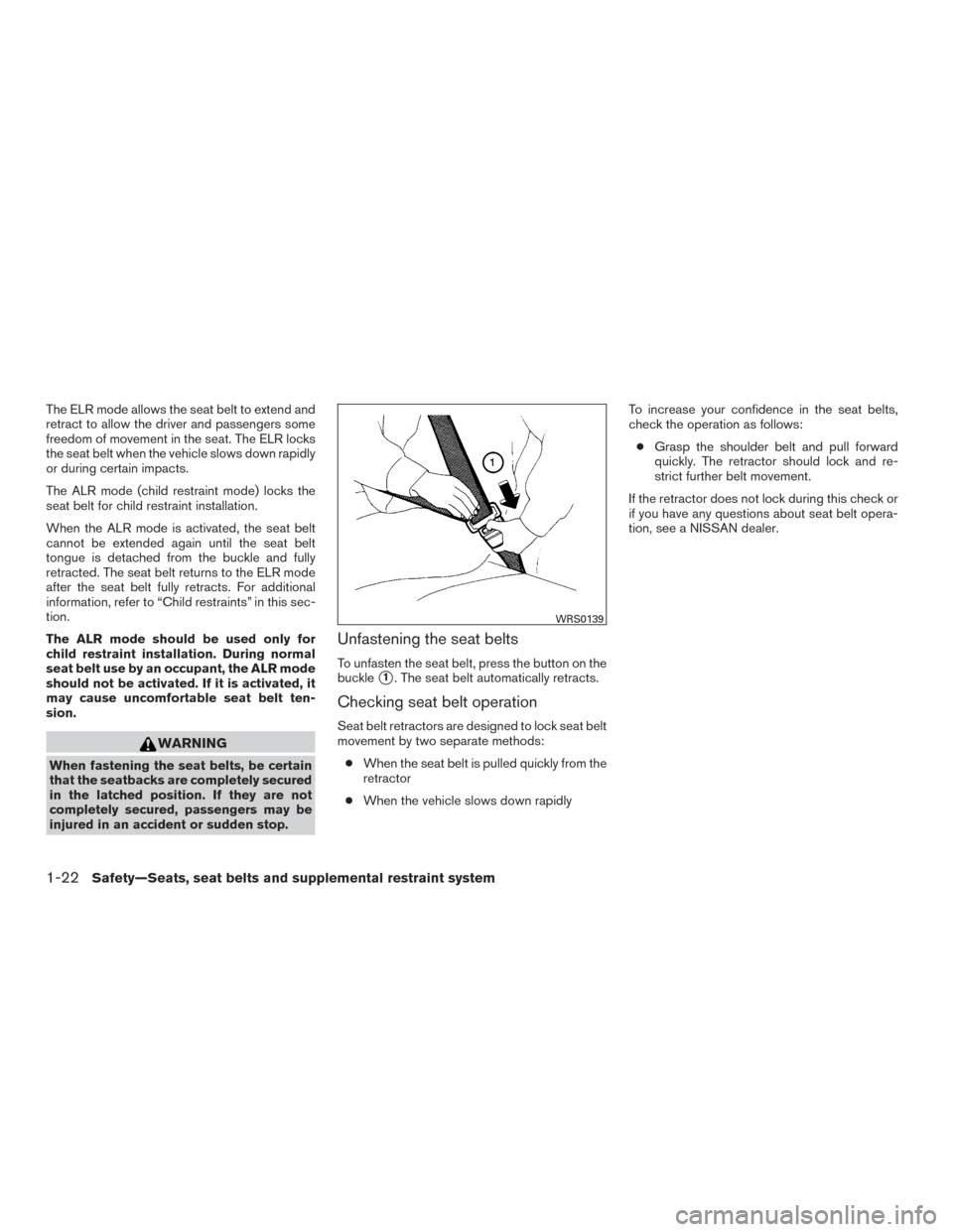 NISSAN PATHFINDER 2015 R52 / 4.G Service Manual The ELR mode allows the seat belt to extend and
retract to allow the driver and passengers some
freedom of movement in the seat. The ELR locks
the seat belt when the vehicle slows down rapidly
or duri